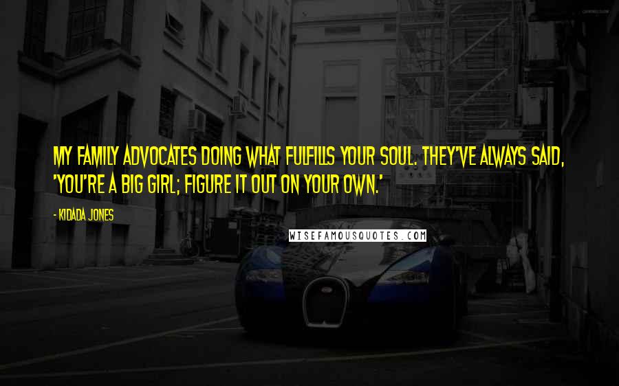 Kidada Jones Quotes: My family advocates doing what fulfills your soul. They've always said, 'You're a big girl; figure it out on your own.'