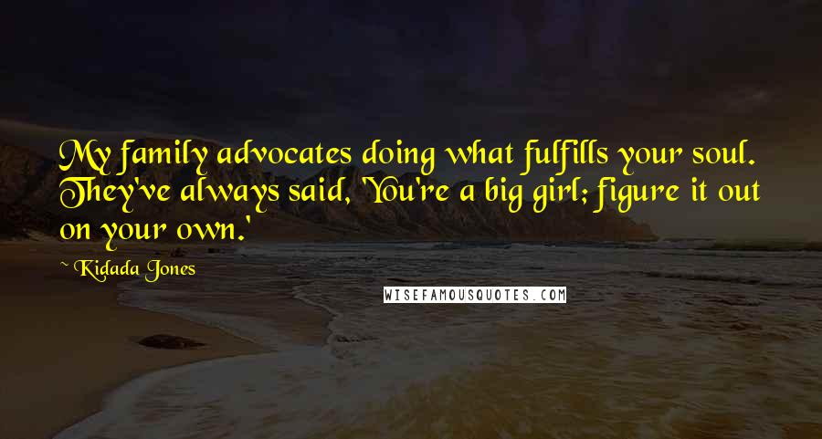 Kidada Jones Quotes: My family advocates doing what fulfills your soul. They've always said, 'You're a big girl; figure it out on your own.'