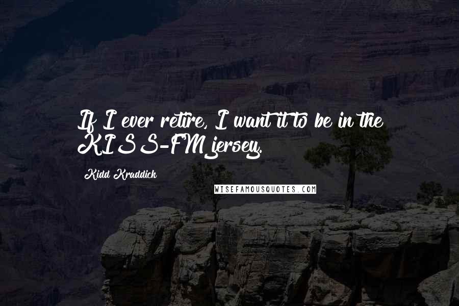 Kidd Kraddick Quotes: If I ever retire, I want it to be in the KISS-FM jersey.