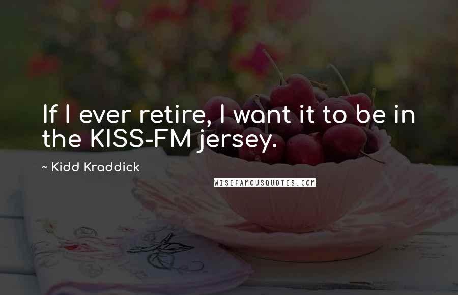 Kidd Kraddick Quotes: If I ever retire, I want it to be in the KISS-FM jersey.