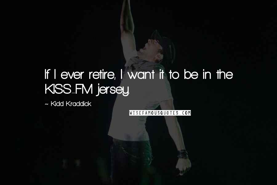 Kidd Kraddick Quotes: If I ever retire, I want it to be in the KISS-FM jersey.