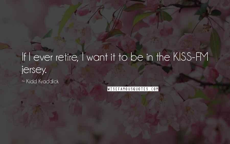 Kidd Kraddick Quotes: If I ever retire, I want it to be in the KISS-FM jersey.