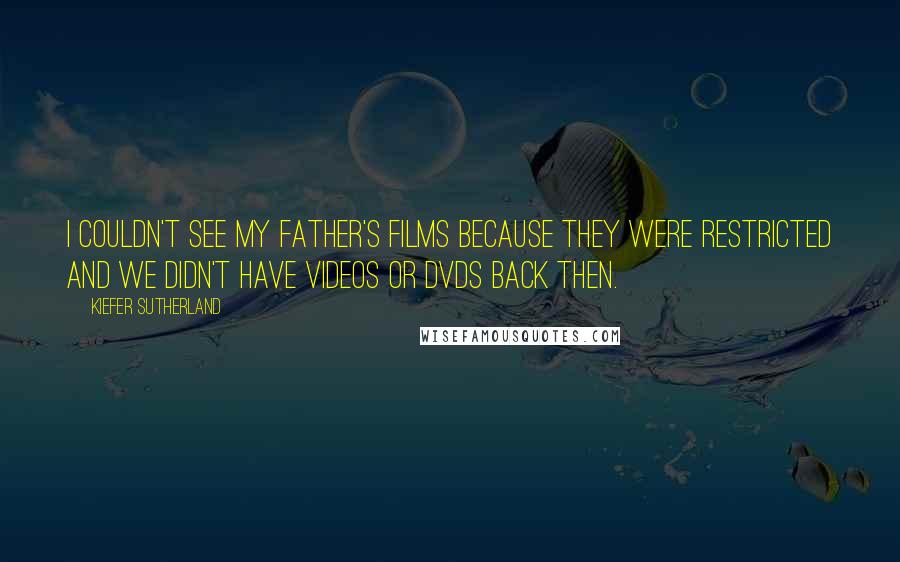 Kiefer Sutherland Quotes: I couldn't see my father's films because they were restricted and we didn't have videos or DVDs back then.