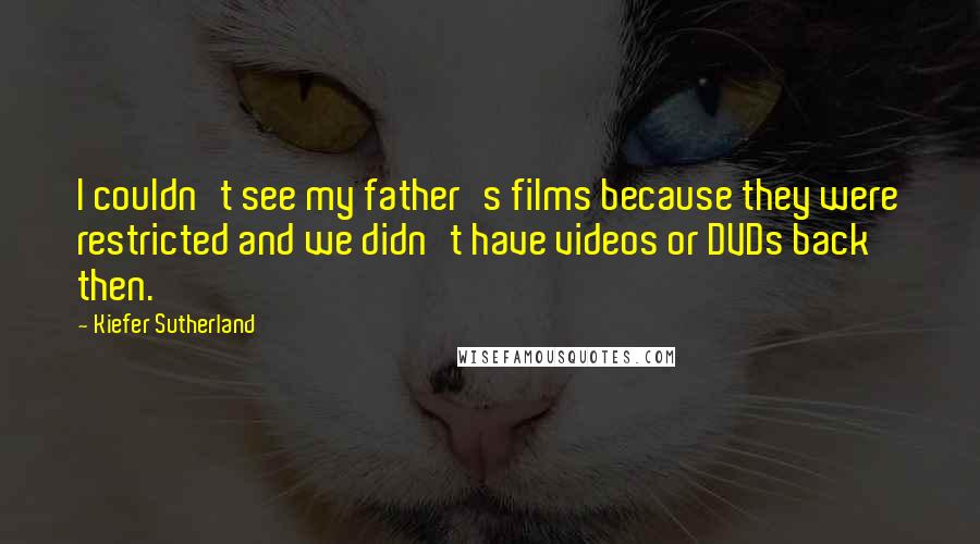 Kiefer Sutherland Quotes: I couldn't see my father's films because they were restricted and we didn't have videos or DVDs back then.