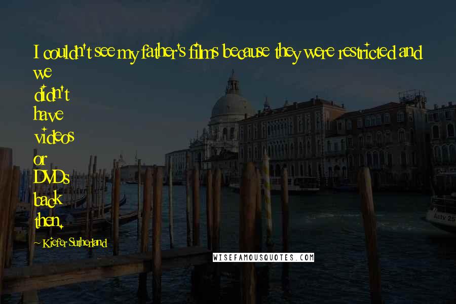 Kiefer Sutherland Quotes: I couldn't see my father's films because they were restricted and we didn't have videos or DVDs back then.