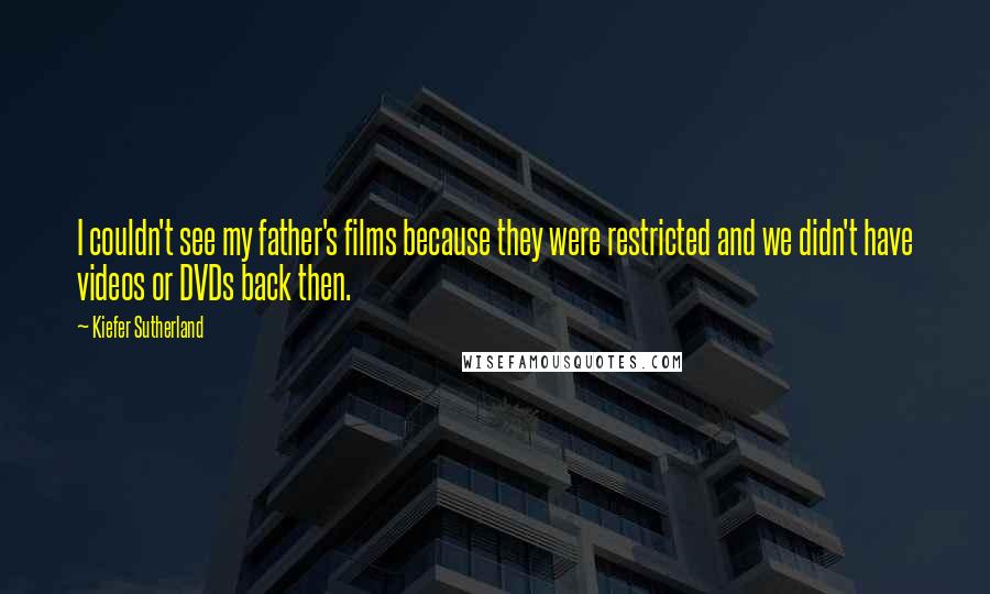 Kiefer Sutherland Quotes: I couldn't see my father's films because they were restricted and we didn't have videos or DVDs back then.