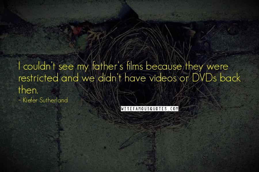 Kiefer Sutherland Quotes: I couldn't see my father's films because they were restricted and we didn't have videos or DVDs back then.