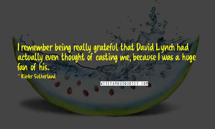 Kiefer Sutherland Quotes: I remember being really grateful that David Lynch had actually even thought of casting me, because I was a huge fan of his.