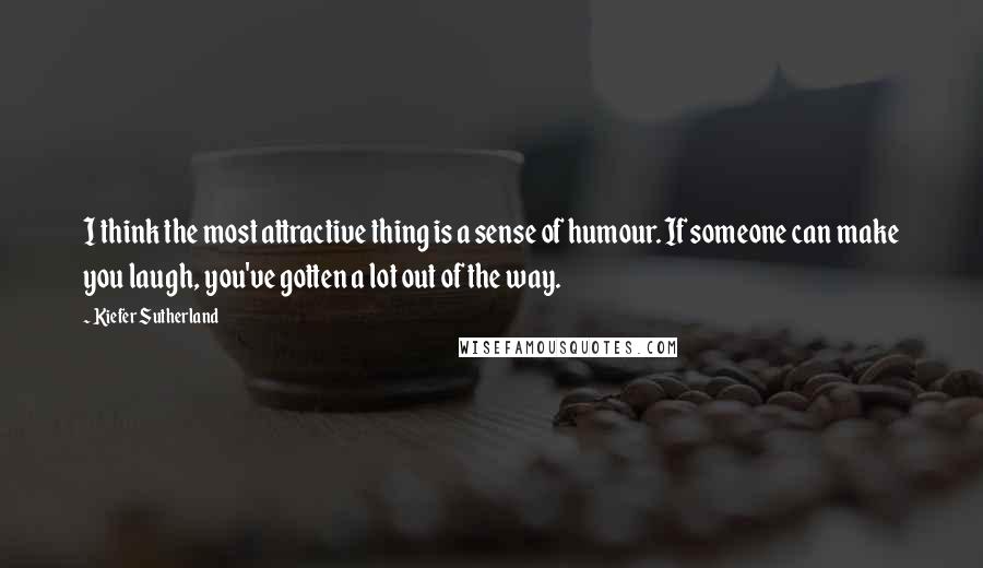 Kiefer Sutherland Quotes: I think the most attractive thing is a sense of humour. If someone can make you laugh, you've gotten a lot out of the way.