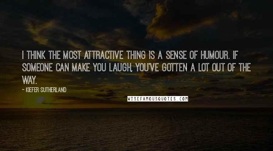 Kiefer Sutherland Quotes: I think the most attractive thing is a sense of humour. If someone can make you laugh, you've gotten a lot out of the way.