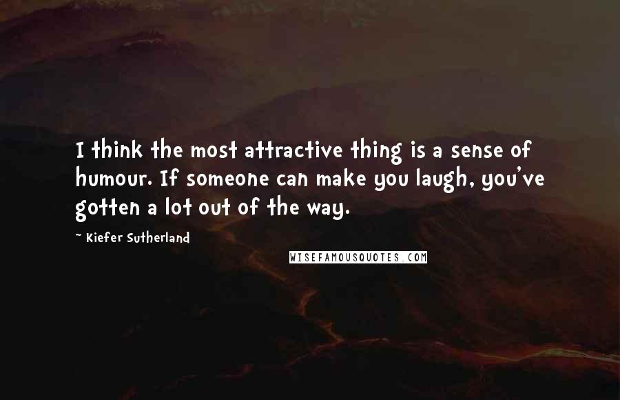 Kiefer Sutherland Quotes: I think the most attractive thing is a sense of humour. If someone can make you laugh, you've gotten a lot out of the way.