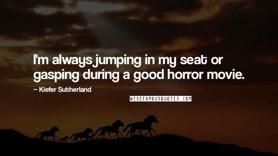 Kiefer Sutherland Quotes: I'm always jumping in my seat or gasping during a good horror movie.