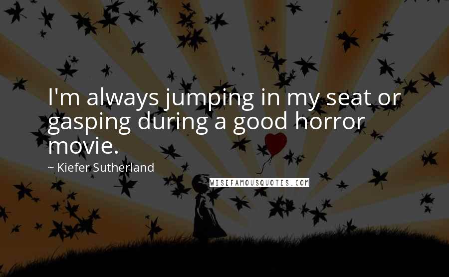 Kiefer Sutherland Quotes: I'm always jumping in my seat or gasping during a good horror movie.