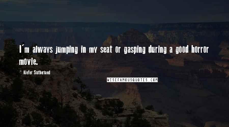 Kiefer Sutherland Quotes: I'm always jumping in my seat or gasping during a good horror movie.