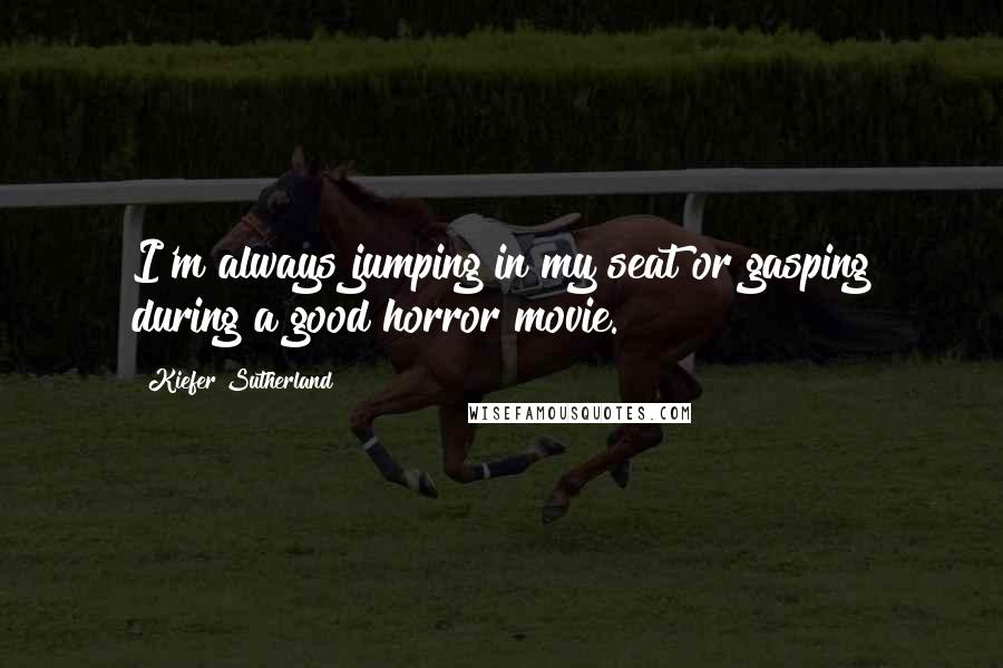 Kiefer Sutherland Quotes: I'm always jumping in my seat or gasping during a good horror movie.