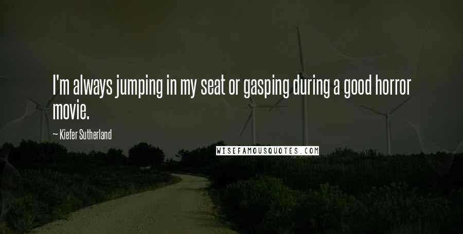 Kiefer Sutherland Quotes: I'm always jumping in my seat or gasping during a good horror movie.