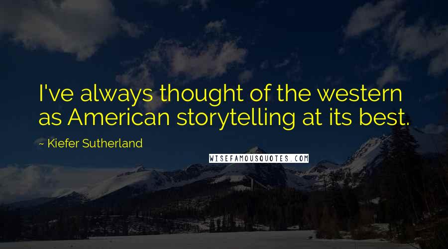 Kiefer Sutherland Quotes: I've always thought of the western as American storytelling at its best.