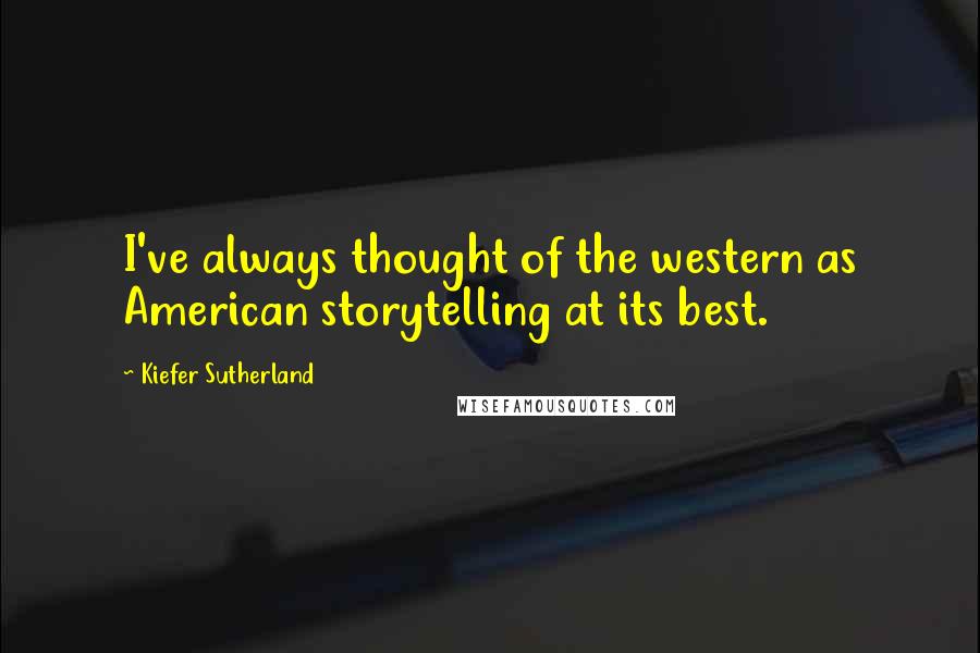 Kiefer Sutherland Quotes: I've always thought of the western as American storytelling at its best.