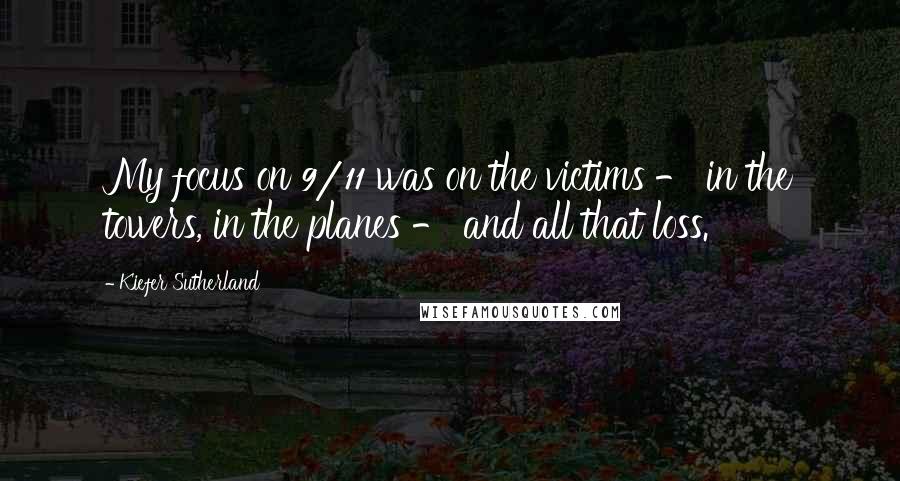 Kiefer Sutherland Quotes: My focus on 9/11 was on the victims - in the towers, in the planes - and all that loss.