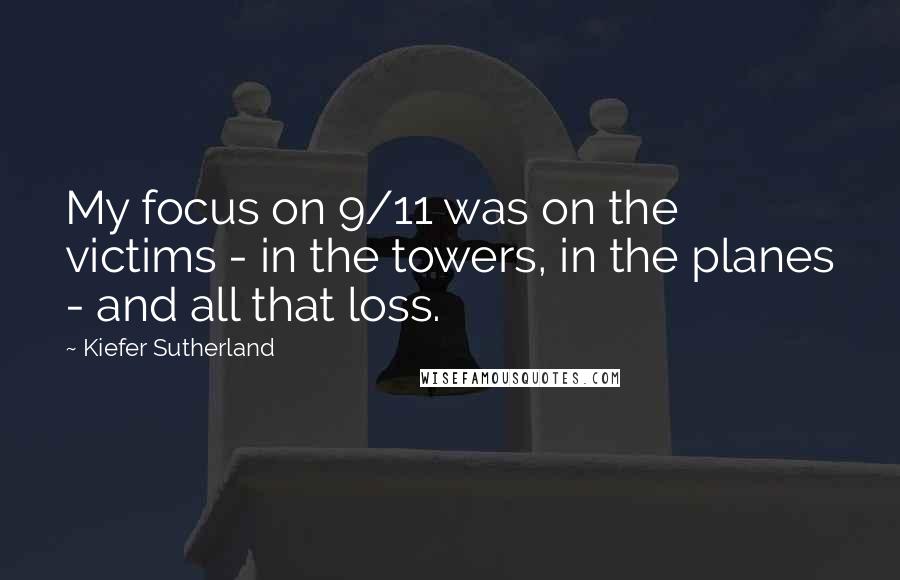 Kiefer Sutherland Quotes: My focus on 9/11 was on the victims - in the towers, in the planes - and all that loss.