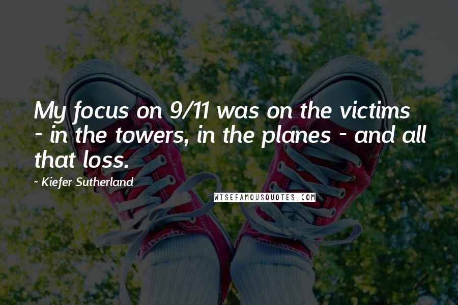 Kiefer Sutherland Quotes: My focus on 9/11 was on the victims - in the towers, in the planes - and all that loss.