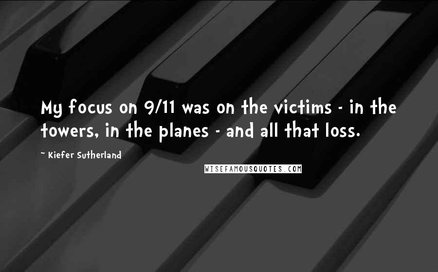 Kiefer Sutherland Quotes: My focus on 9/11 was on the victims - in the towers, in the planes - and all that loss.