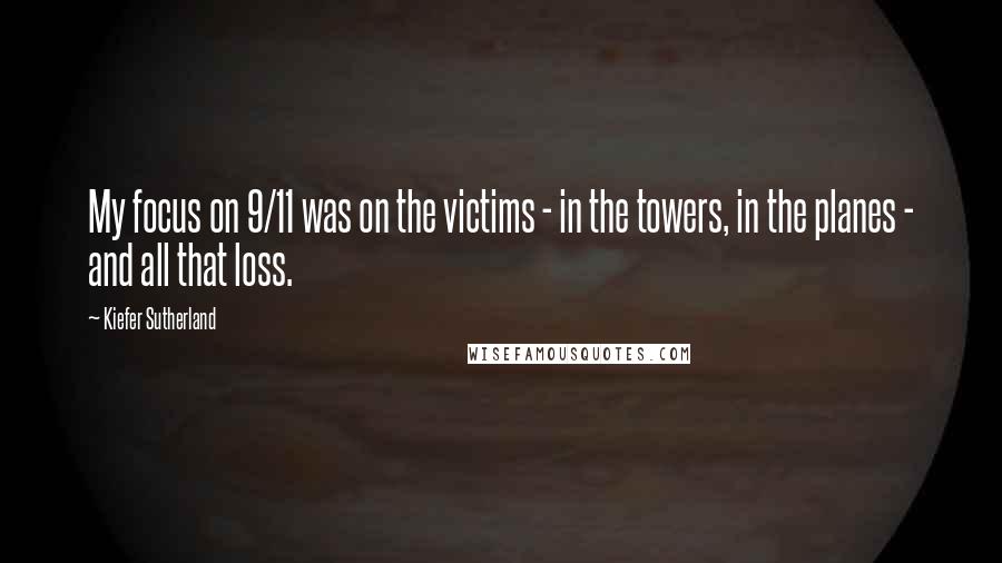 Kiefer Sutherland Quotes: My focus on 9/11 was on the victims - in the towers, in the planes - and all that loss.