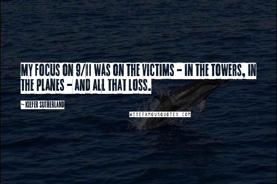 Kiefer Sutherland Quotes: My focus on 9/11 was on the victims - in the towers, in the planes - and all that loss.