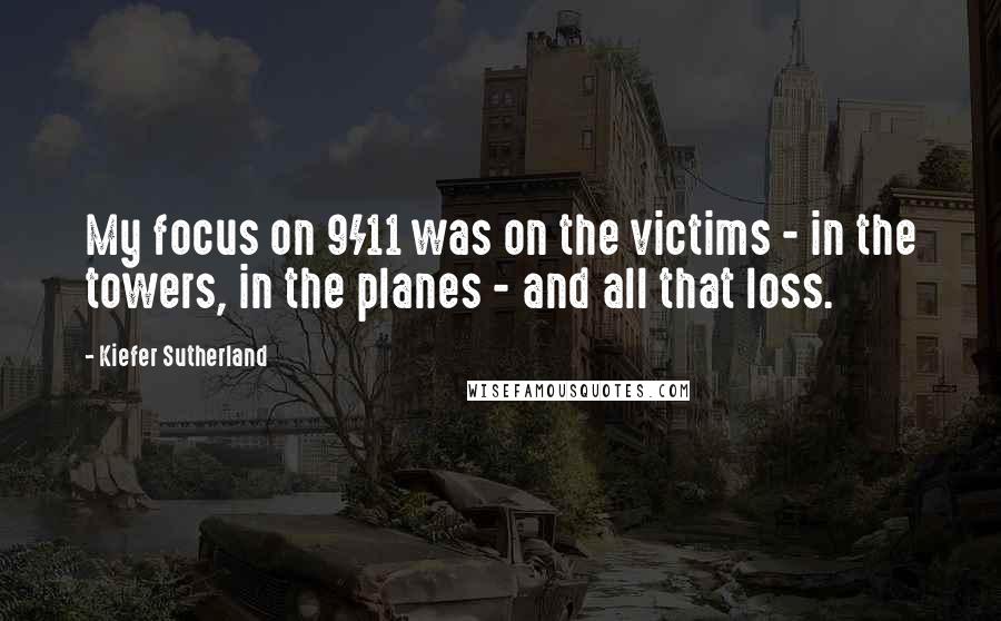 Kiefer Sutherland Quotes: My focus on 9/11 was on the victims - in the towers, in the planes - and all that loss.
