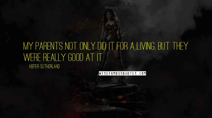 Kiefer Sutherland Quotes: My parents not only did it for a living, but they were really good at it.