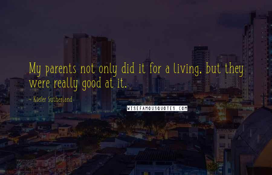 Kiefer Sutherland Quotes: My parents not only did it for a living, but they were really good at it.