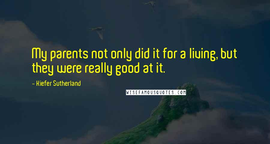 Kiefer Sutherland Quotes: My parents not only did it for a living, but they were really good at it.