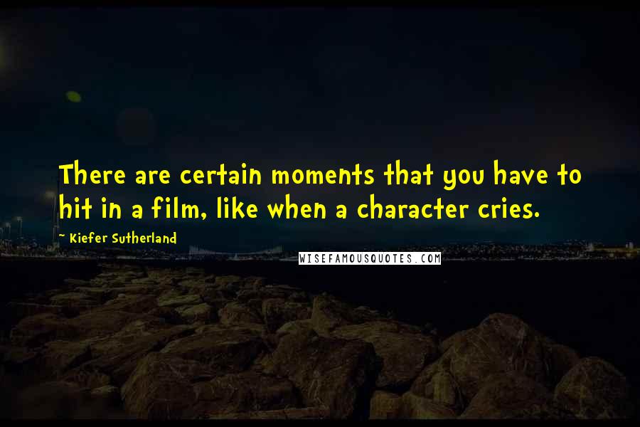 Kiefer Sutherland Quotes: There are certain moments that you have to hit in a film, like when a character cries.