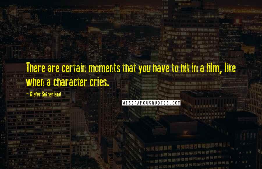 Kiefer Sutherland Quotes: There are certain moments that you have to hit in a film, like when a character cries.