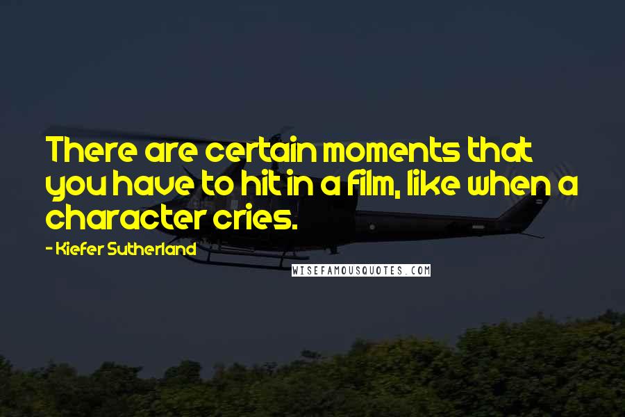 Kiefer Sutherland Quotes: There are certain moments that you have to hit in a film, like when a character cries.
