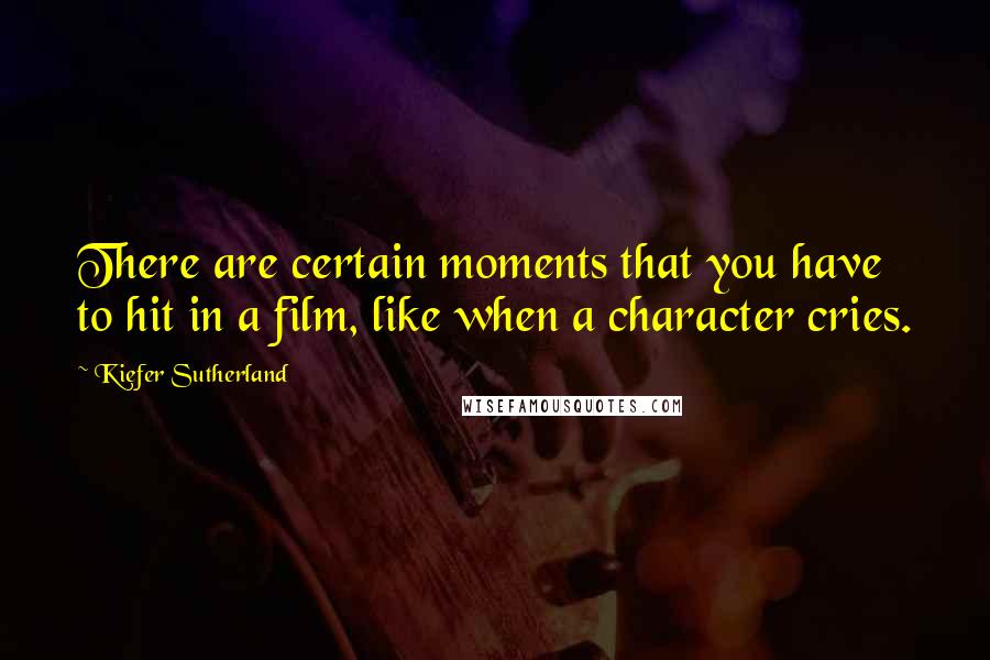 Kiefer Sutherland Quotes: There are certain moments that you have to hit in a film, like when a character cries.