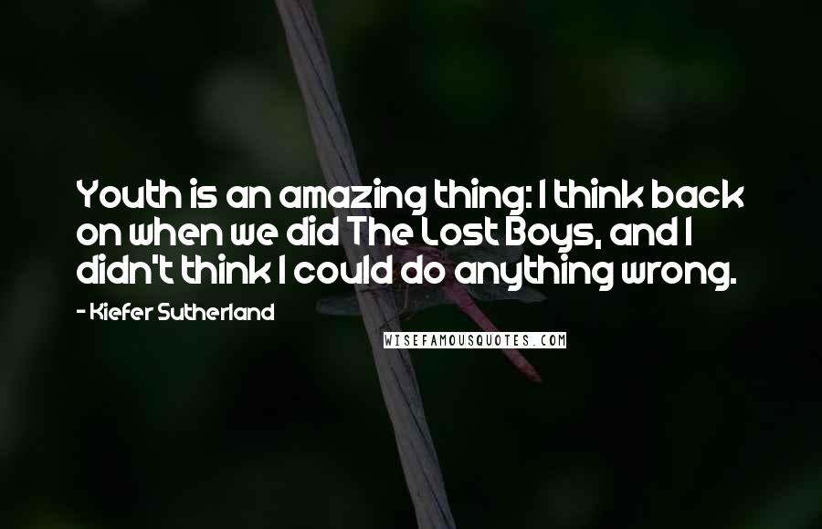 Kiefer Sutherland Quotes: Youth is an amazing thing: I think back on when we did The Lost Boys, and I didn't think I could do anything wrong.