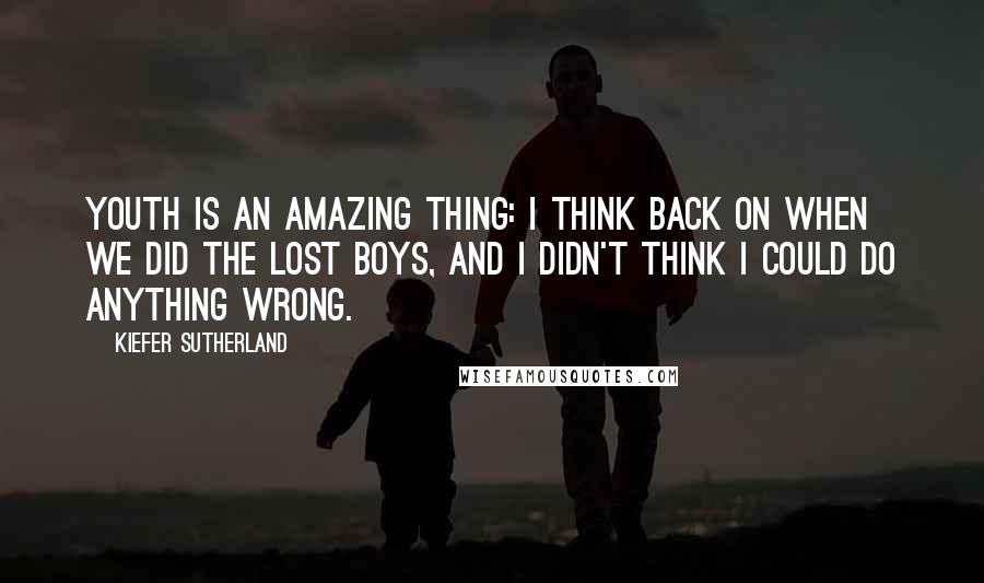 Kiefer Sutherland Quotes: Youth is an amazing thing: I think back on when we did The Lost Boys, and I didn't think I could do anything wrong.
