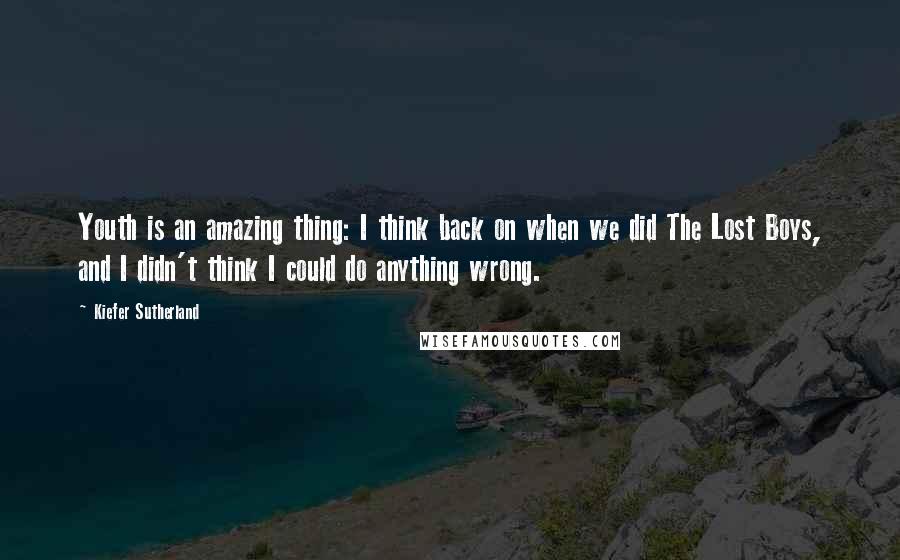 Kiefer Sutherland Quotes: Youth is an amazing thing: I think back on when we did The Lost Boys, and I didn't think I could do anything wrong.