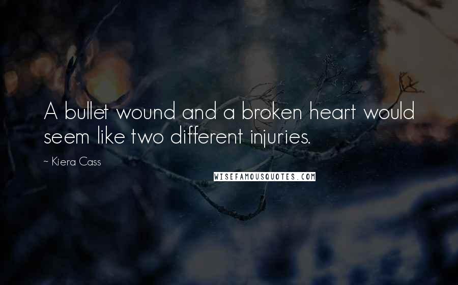 Kiera Cass Quotes: A bullet wound and a broken heart would seem like two different injuries.
