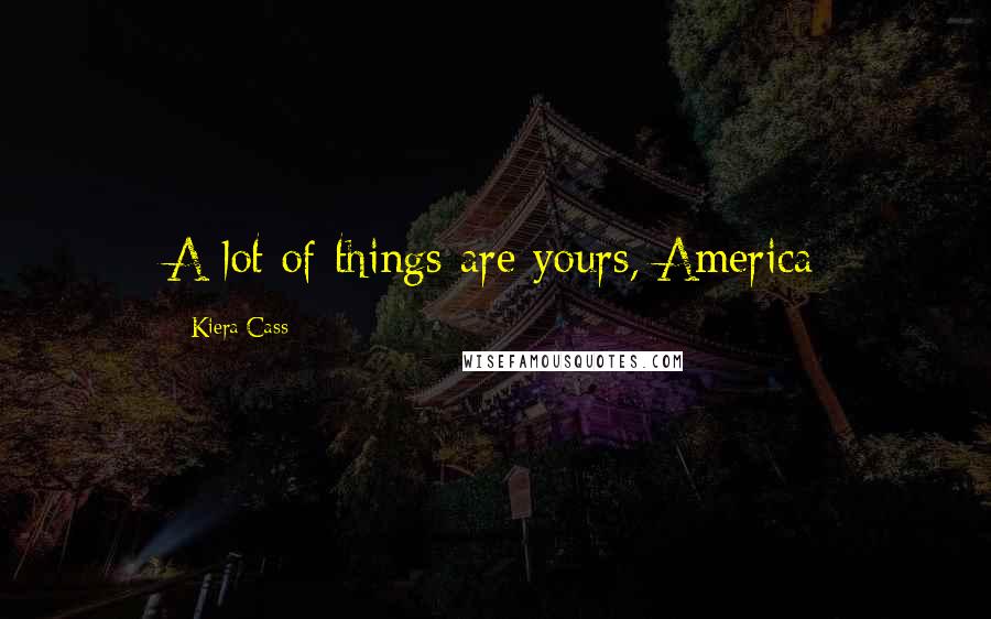 Kiera Cass Quotes: A lot of things are yours, America