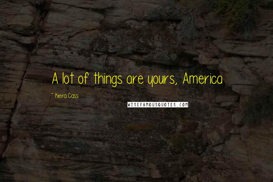 Kiera Cass Quotes: A lot of things are yours, America