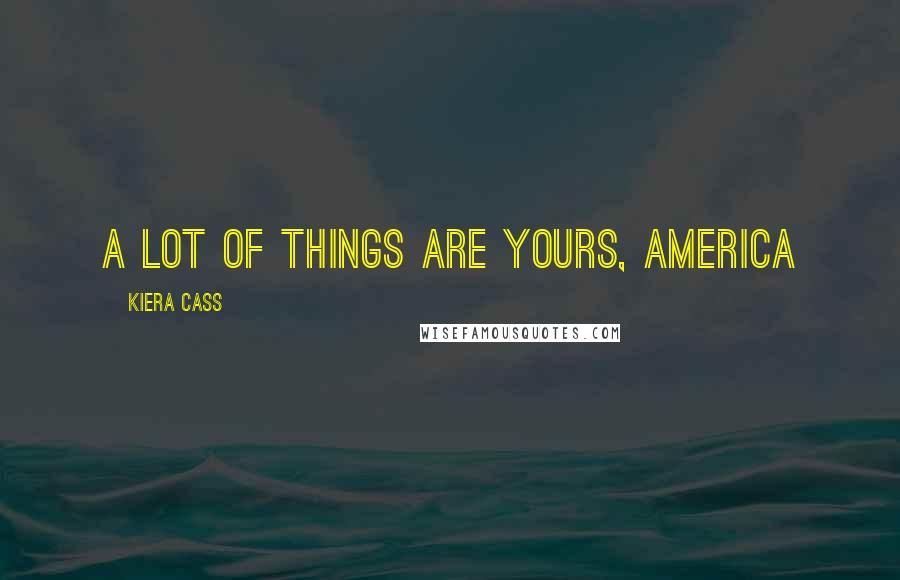 Kiera Cass Quotes: A lot of things are yours, America