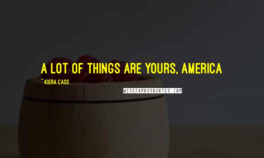 Kiera Cass Quotes: A lot of things are yours, America