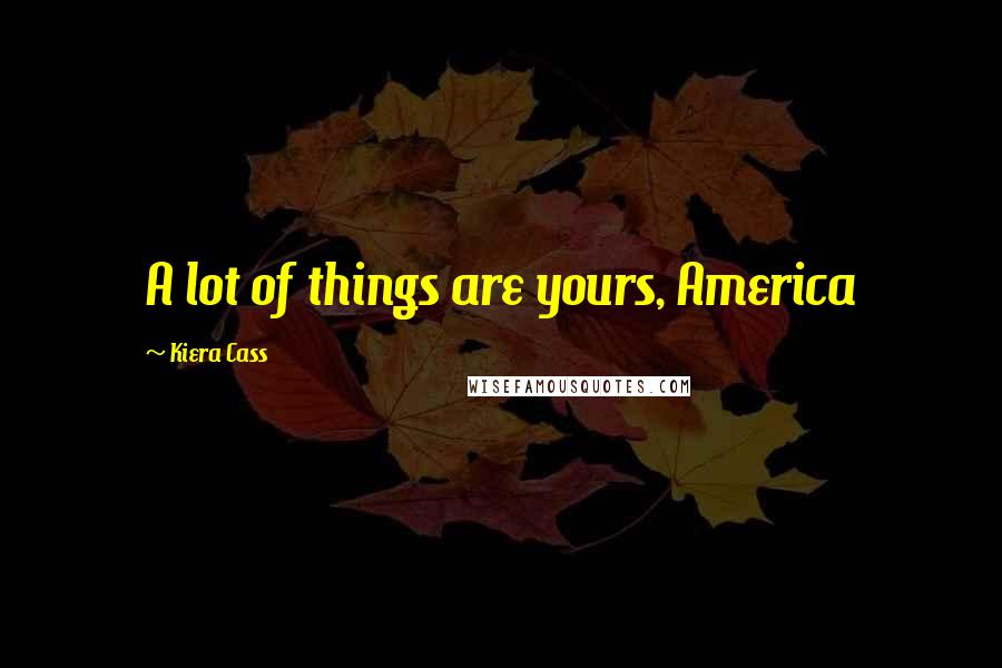 Kiera Cass Quotes: A lot of things are yours, America