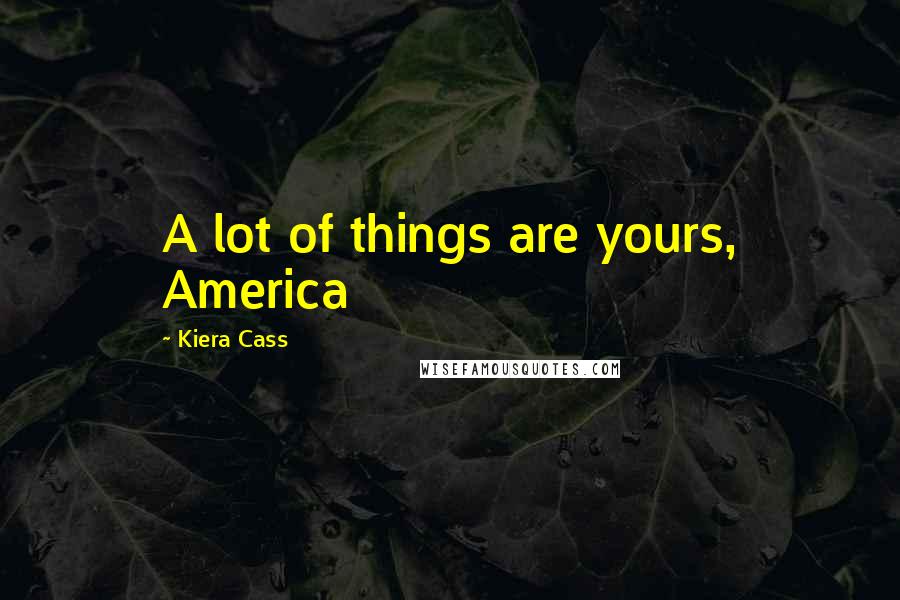 Kiera Cass Quotes: A lot of things are yours, America