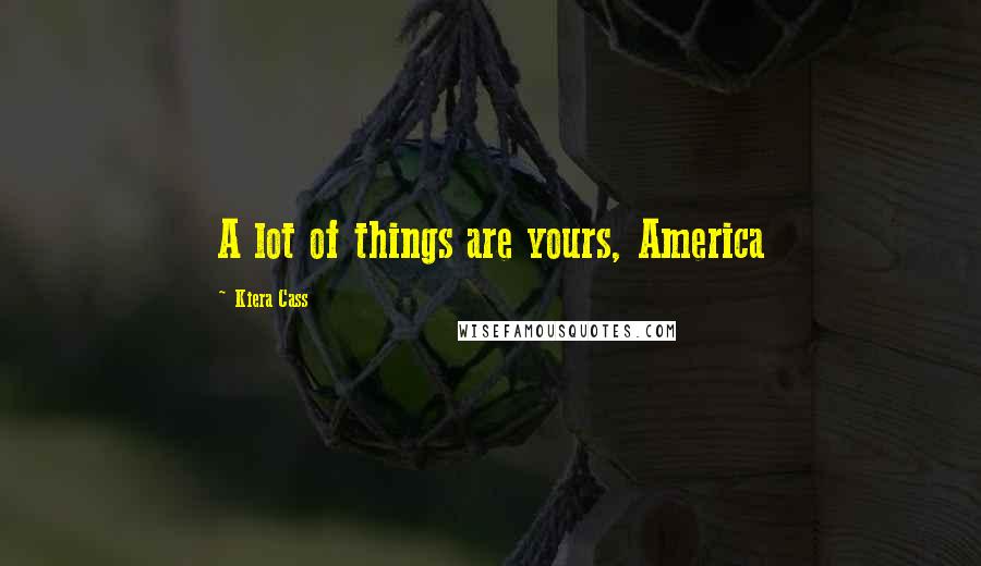Kiera Cass Quotes: A lot of things are yours, America
