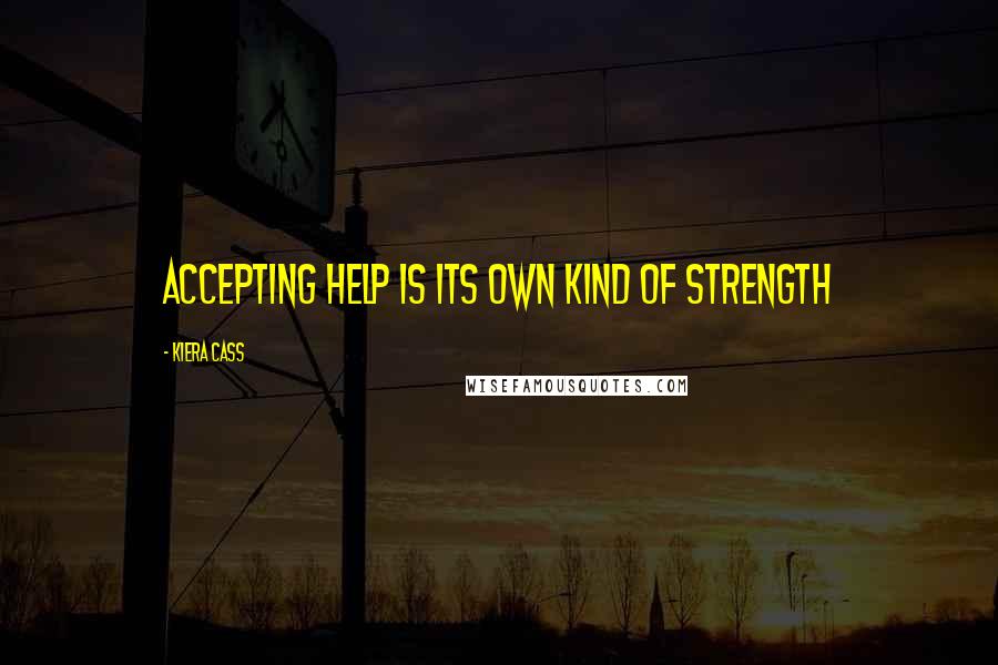 Kiera Cass Quotes: Accepting help is its own kind of strength