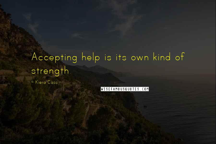 Kiera Cass Quotes: Accepting help is its own kind of strength