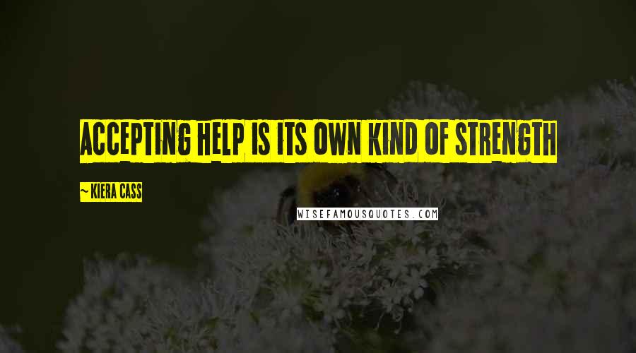 Kiera Cass Quotes: Accepting help is its own kind of strength